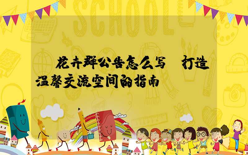 花卉群公告怎么写:打造温馨交流空间的指南